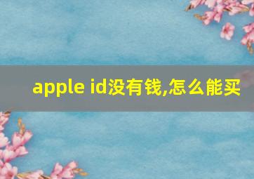 apple id没有钱,怎么能买